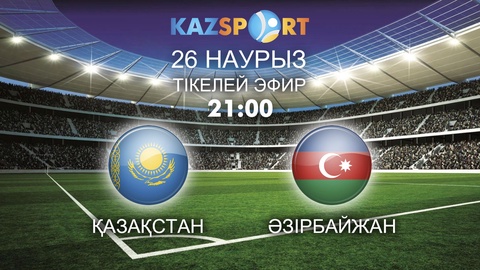 «Kazsport» Қазақстан-Әзірбайжан жолдастық матчын тікелей эфирде көрсетеді
