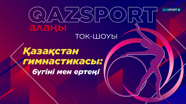 «QAZSPORT алаңы» ТОК-ШОУЫ. «Қазақстан гимнастикасы: бүгіні мен ертеңі»